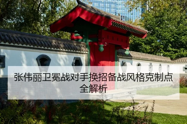 张伟丽卫冕战对手换招备战风格克制点全解析（Betway）