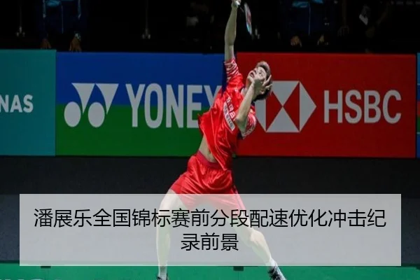 潘展乐全国锦标赛前分段配速优化冲击纪录前景（Betway）