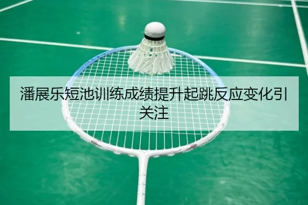 潘展乐短池训练成绩提升起跳反应变化引关注（Betway）